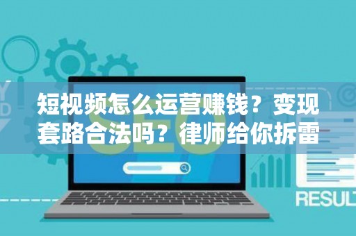 短视频怎么运营赚钱？变现套路合法吗？律师给你拆雷